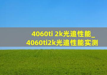 4060ti 2k光追性能_4060ti2k光追性能实测